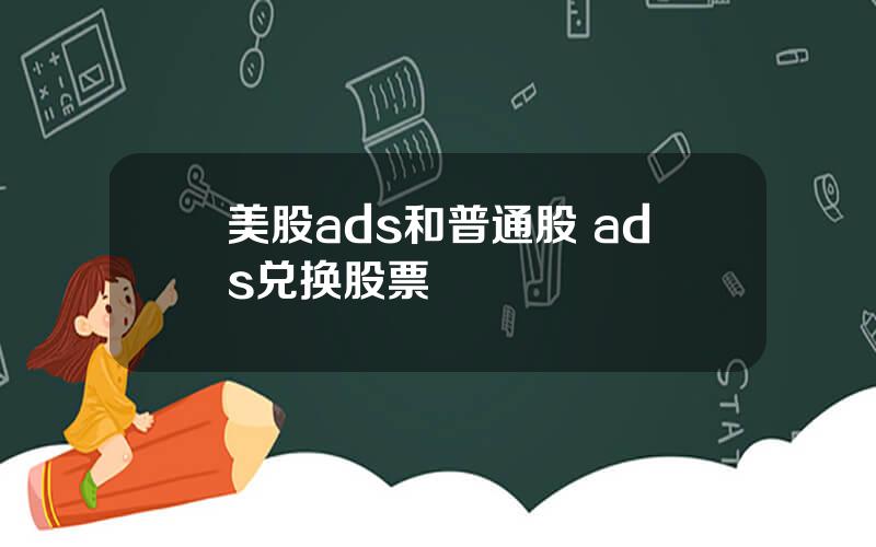 美股ads和普通股 ads兑换股票